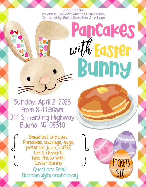 Join us for the 1st Annual Breakfst with the Easter Bunny
Sponsored By:  Buena Recreation Commissions
Pancakes withEaster Bunny
Sunday April 2, 2023
From 8-11:30 am
311 S. Harding Highway
Buena, NJ 08310
Breakfast includes:
Pancakes, sausage, eggs, potatoes, joice, coffee, tea and desserts
Take Photo with Easter Bunny
Question Email:  buenarec@buenaboro.org
Tickets:  $10.00
[link to pdf flyer]